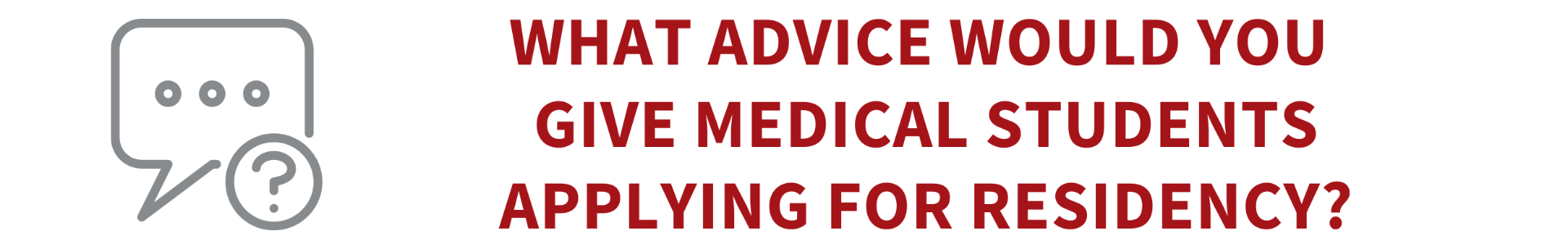 An outline of a speech bubble and a question mark. What advice would you give medical students applying for residency?